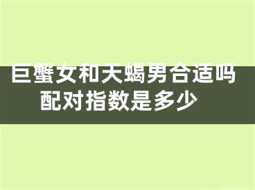 巨蟹女和天蝎男合适吗 配对指数是多少