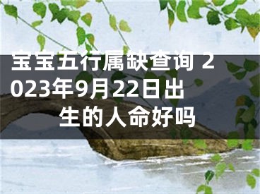 宝宝五行属缺查询 2023年9月22日出生的人命好吗