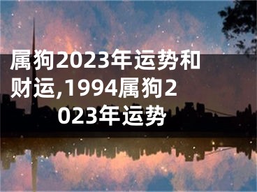 属狗2023年运势和财运,1994属狗2023年运势