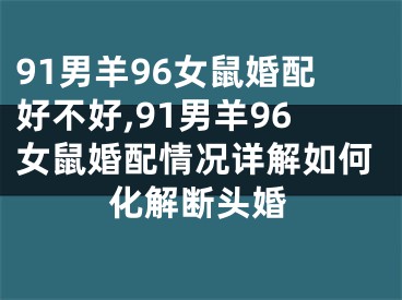 91男羊96女鼠婚配好不好,91男羊96女鼠婚配情况详解如何化解断头婚