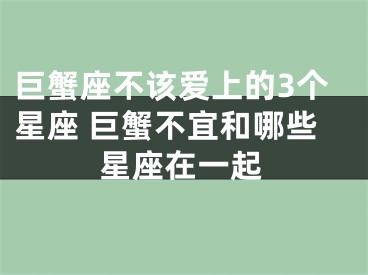 巨蟹座不该爱上的3个星座 巨蟹不宜和哪些星座在一起