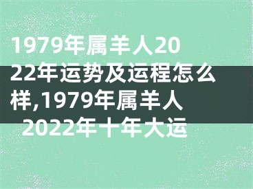 1979年属羊人2022年运势及运程怎么样,1979年属羊人2022年十年大运