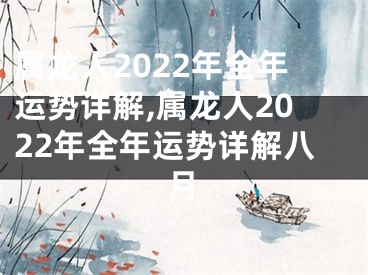 属龙人2022年全年运势详解,属龙人2022年全年运势详解八月