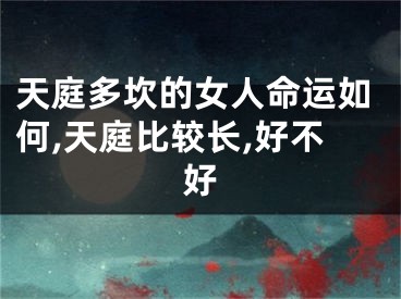 天庭多坎的女人命运如何,天庭比较长,好不好