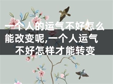 一个人的运气不好怎么能改变呢,一个人运气不好怎样才能转变