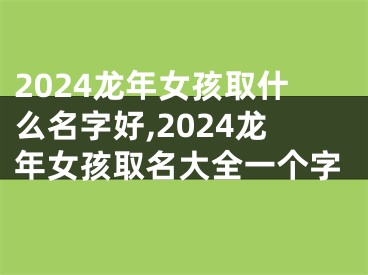 2024龙年女孩取什么名字好,2024龙年女孩取名大全一个字