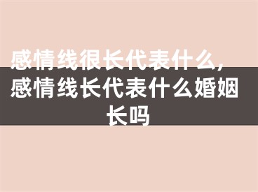 感情线很长代表什么,感情线长代表什么婚姻长吗