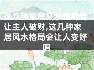 这几种家居风水格局会让主人破财,这几种家居风水格局会让人变好吗