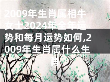 2009年生肖属相牛女士2024年全年运势和每月运势如何,2009年生肖属什么生肖