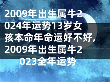 2009年出生属牛2024年运势13岁女孩本命年命运好不好,2009年出生属牛2023全年运势