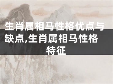 生肖属相马性格优点与缺点,生肖属相马性格特征