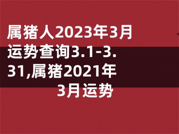 属猪人2023年3月运势查询3.1-3.31,属猪2021年3月运势