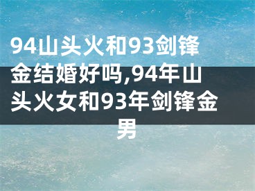 94山头火和93剑锋金结婚好吗,94年山头火女和93年剑锋金男