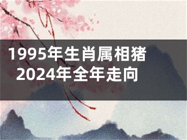 1995年生肖属相猪2024年全年走向