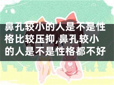 鼻孔较小的人是不是性格比较压抑,鼻孔较小的人是不是性格都不好