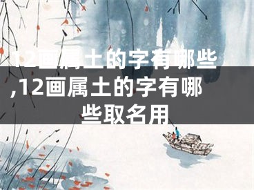 12画属土的字有哪些,12画属土的字有哪些取名用