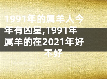 1991年的属羊人今年有凶星,1991年属羊的在2021年好不好