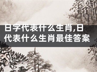 日字代表什么生肖,日代表什么生肖最佳答案