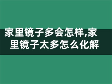 家里镜子多会怎样,家里镜子太多怎么化解