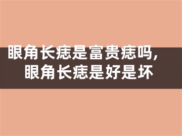 眼角长痣是富贵痣吗,眼角长痣是好是坏