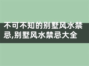 不可不知的别墅风水禁忌,别墅风水禁忌大全