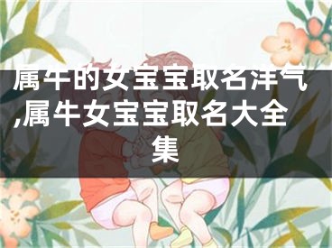 属牛的女宝宝取名洋气,属牛女宝宝取名大全集