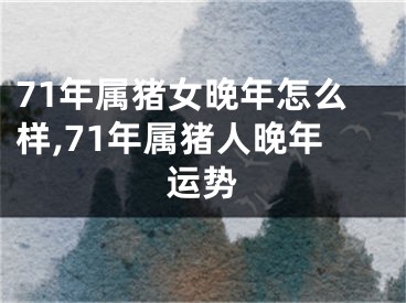 71年属猪女晚年怎么样,71年属猪人晚年运势