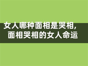 女人哪种面相是哭相,面相哭相的女人命运