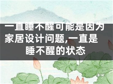 一直睡不醒可能是因为家居设计问题,一直是睡不醒的状态