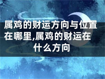 属鸡的财运方向与位置在哪里,属鸡的财运在什么方向