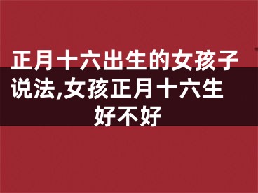 正月十六出生的女孩子说法,女孩正月十六生好不好