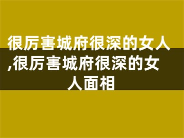 很厉害城府很深的女人,很厉害城府很深的女人面相