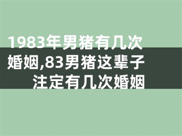 1983年男猪有几次婚姻,83男猪这辈子注定有几次婚姻