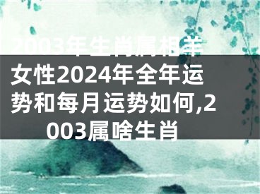 2003年生肖属相羊女性2024年全年运势和每月运势如何,2003属啥生肖