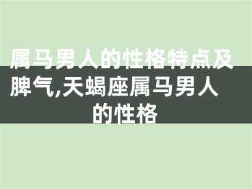 属马男人的性格特点及脾气,天蝎座属马男人的性格