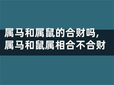 属马和属鼠的合财吗,属马和鼠属相合不合财