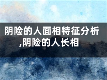 阴险的人面相特征分析,阴险的人长相