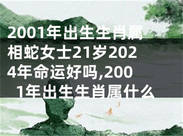 2001年出生生肖属相蛇女士21岁2024年命运好吗,2001年出生生肖属什么