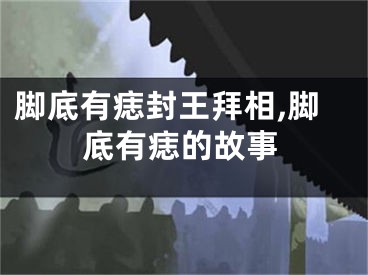 脚底有痣封王拜相,脚底有痣的故事