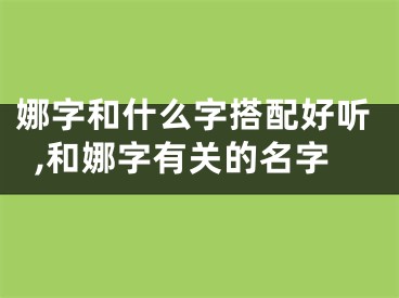 娜字和什么字搭配好听,和娜字有关的名字