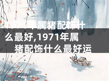 1971年属猪配饰什么最好,1971年属猪配饰什么最好运