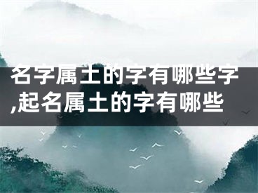 名字属土的字有哪些字,起名属土的字有哪些