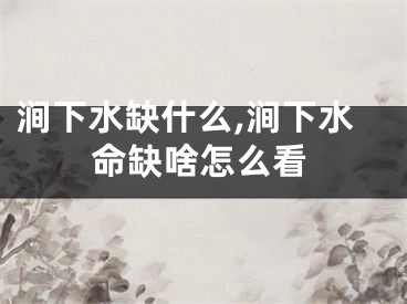 涧下水缺什么,涧下水命缺啥怎么看