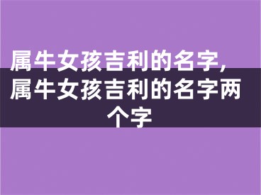 属牛女孩吉利的名字,属牛女孩吉利的名字两个字