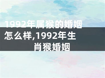 1992年属猴的婚姻怎么样,1992年生肖猴婚姻