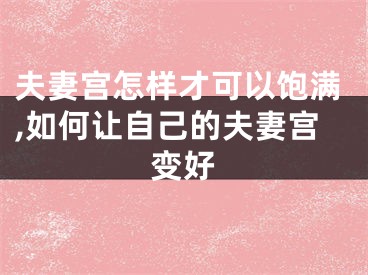 夫妻宫怎样才可以饱满,如何让自己的夫妻宫变好