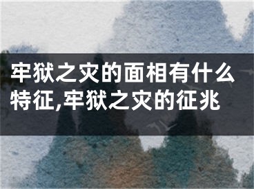 牢狱之灾的面相有什么特征,牢狱之灾的征兆