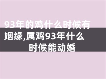 93年的鸡什么时候有姻缘,属鸡93年什么时候能动婚