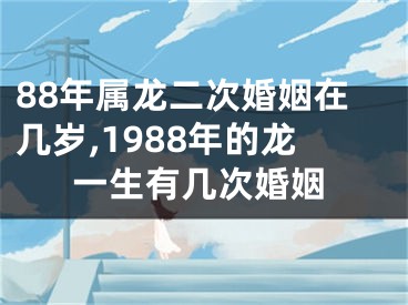 88年属龙二次婚姻在几岁,1988年的龙一生有几次婚姻