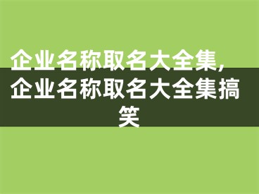 企业名称取名大全集,企业名称取名大全集搞笑